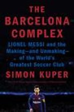 The Barcelona Complex: Lionel Messi and the Making--And Unmaking--Of the World's Greatest Soccer Club