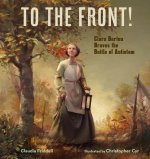 To the Front!: Clara Barton Braves the Battle of Antietam