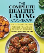The Complete Healthy Eating Cookbook: Fuss-Free Recipes and Flexible Meal Plans for Healthier Living