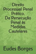 Direito Processual Penal Pratico. Da Persecucao Penal as Medidas Cautelares