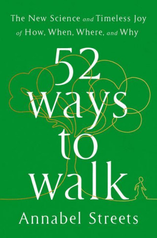 52 Ways to Walk: The Surprising Science of Walking for Wellness and Joy, One Week at a Time