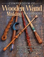 Compendium of Wooden Wand Making Techniques (Hc): Mastering the Enchanting Art of Carving, Turning, and Scrolling Wands