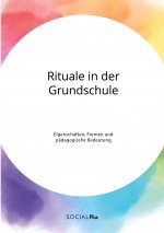 Rituale in der Grundschule. Eigenschaften, Formen und padagogische Bedeutung