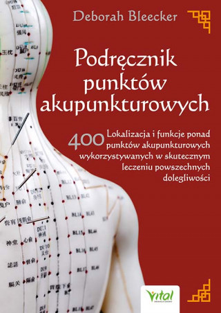 Podręcznik punktów akupunkturowych. Lokalizacja i funkcje ponad 400 punktów akupunkturowych wykorzystywanych w skutecznym leczeniu powszechnych dolegl