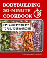 Bodybuilding 30-Minute Cookbook: Fast and Easy Recipes to Fuel Your Workouts