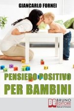 Pensiero positivo per bambini: Come Educare Tuo Figlio al Pensiero Positivo e all'Autostima Sin dai Primi Anni del Suo Sviluppo