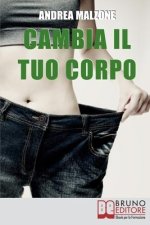 Cambia il tuo Corpo: Come Avere un Corpo Snello, Tonico e in Forma Dimezzando i Tempi e Ottimizzando i Risultati