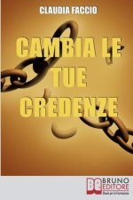 Cambia le Tue Credenze: Come Cambiare i Vecchi Schemi Depotenzianti per Migliorare il Tuo Modo di Vivere e di Pensare