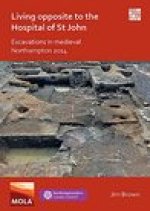 Living Opposite to the Hospital of St John: Excavations in Medieval Northampton 2014