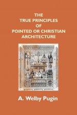 The True Principles Of Pointed Or Christian Architecture