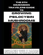 5th DIMENSION TRAVELERS GUIDE TO GROWING PSILOCYBIN MUSHROOMS