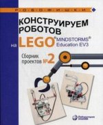 Конструируем роботов на LEGO® MINDSTORMS® Education EV3. Сборник проектов №2