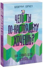 Чего ты по-настоящему хочешь? Как ставить цели и достигать их