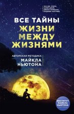 Все тайны жизни между жизнями. Авторская методика Майкла Ньютона