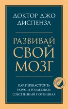 Развивай свой мозг. Как перенастроить разум и реализовать собственный потенциал