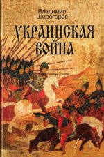 Украинская война. Вооруженная борьба за Восточную Европу в XVI-XVII вв. Книга 1. Схватка за Русь