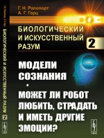 Биологический и искусственный разум. Модели сознания. Может ли робот любить, страдать и иметь другие эмоции?