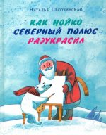 Как Нойко Северный полюс разукрасил: [сказка] / Н. А. Песочинская; ил. Е. В. Гавриловой. — М.: Ни