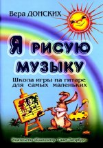 Я рисую музыку. Школа игры на гитаре для самых маленьких ( от 3-х до 6-ти лет)