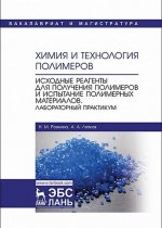Химия и технология полимеров. Исходные реагенты для получения полимеров и испытание полимерных материалов. Лабораторный практикум
