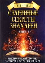 Старинные секреты знахарей. Этнографический сборник заговоров и ритуалов VIII-IX вв. Книга 1