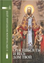 Спасешься ты и весь дом твой.О христианском воспитании детей