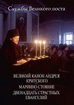 Службы Великого Поста.Великий Канон Андрея Критского.Мариино стояние.Двенадцать Страстных Евангелий