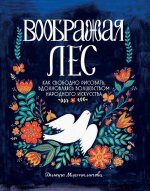 Воображая лес. Как свободно рисовать, вдохновляясь волшебством народного искусства
