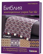 Библия многоцветных узоров Fair Isle. 60 традиционных мотивов и 11 потрясающих проектов. Спицы