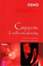 Страсть к невозможному. В поисках истины, доброты и красоты