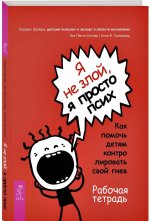 Я не злой, я просто псих. Как помочь детям контролировать свой гнев. Рабочая тетрадь
