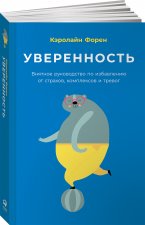 Уверенность. Внятное руководство по избавлению от страхов, комплексов и тревог