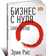 Бизнес с нуля. Метод Lean Startup для быстрого тестирования идей и выбора бизнес-модели
