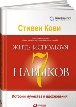 Жить, используя семь навыков. Истории мужества и вдохновения