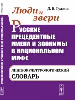 Люди и звери. Русские прецедентные имена и зоонимы в национальном мифе: лингвокультурологический словарь