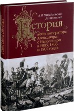 История войн императора Александра I с Наполеоном в 1805,1806 и 1807 годах