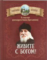 Живите с Богом! По творениям архимандрита Иоанна (Крестьянкина)