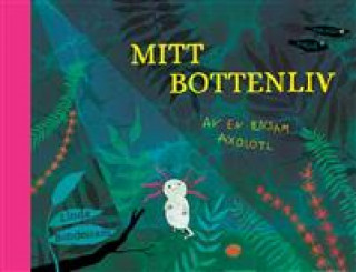 Mitt bottenliv. Av en ensam axolotl (Linda Bondestam)(Pevná)