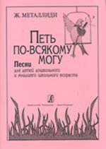 Петь по-всякому могу. Песни для детей дошкольного и младшего школьного возраста