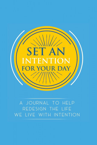 Set an Intention For Your Day - A Journal To Help Redesign the Life We Live with Intention
