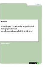 Grundlagen der Grundschulpädagogik. Pädagogische und erziehungswissenschaftliche Genese