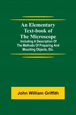 Elementary Text-book of the Microscope; including a description of the methods of preparing and mounting objects, etc.