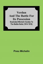 Verdun and the Battle for its Possession; Illustrated Michelin Guides to the Battle-Fields (1914 1918)