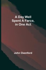 Day Well Spent A Farce, in One Act