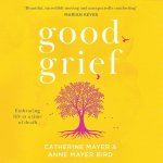 Good Grief: Lib/E: Embracing Life at a Time of Death