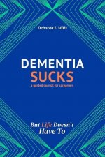 Dementia Sucks But Life Doesn't Have To: A Guided Journal for Family Caregivers of Dementia and Alzheimer's Patients