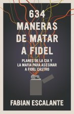 634 Maneras de Matar a Fidel: Planes de la CIA Y La Mafia Para Asasinar a Fidel Castro