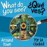 What Do You See: Around Town / Por La Ciudad