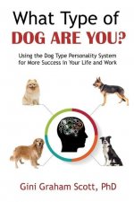 What Type of Dog Are You?: Using the Dog Type Personality System for More Success in Your Life and Work