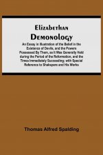 Elizabethan Demonology; An Essay in Illustration of the Belief in the Existence of Devils, and the Powers Possessed By Them, as It Was Generally Held